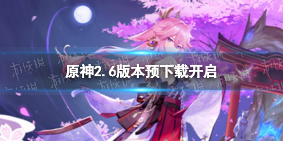 《原神》2.6版本预下载开启 2.6版本怎么预下载