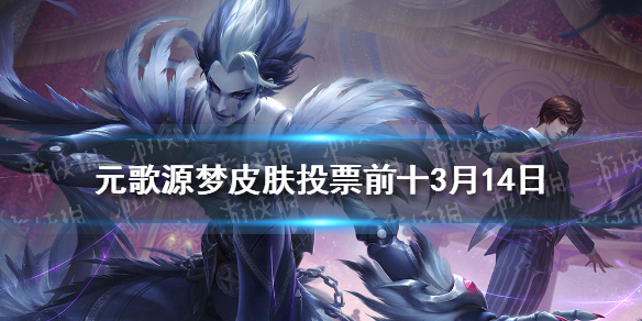 元歌源梦皮肤投票前十3月14日 《王者荣耀》元歌源梦皮肤投票