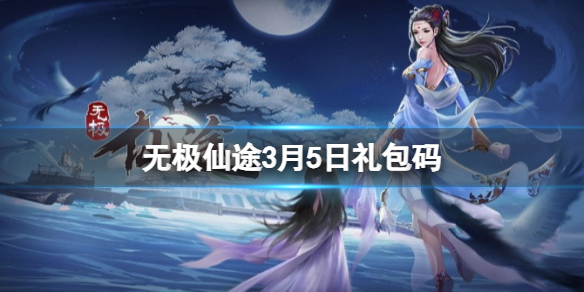 《无极仙途》3月5日礼包码是什么 礼包码最新2022年3月5日