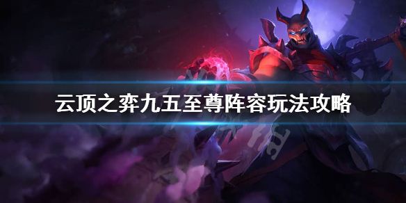 云顶之弈九五至尊阵容怎么搭配-九五至尊阵容运营法则