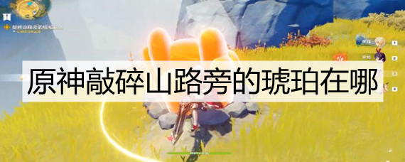 原神敲碎山路旁的琥珀在哪