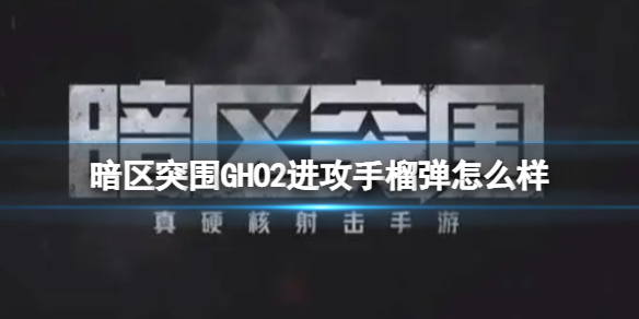 《暗区突围》GHO2进攻手榴弹怎么- GHO2进攻手榴弹介绍