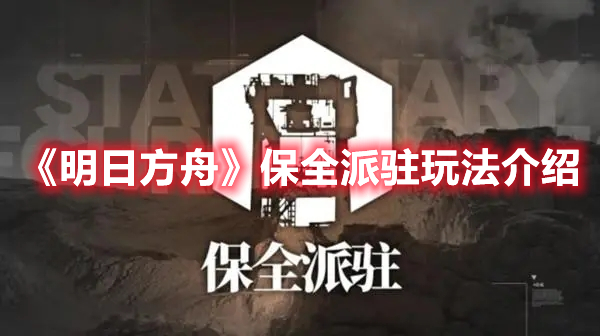 明日方舟保全派驻玩法介绍-明日方舟保全派驻玩法机制一览