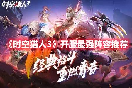 时空猎人3开服最强阵容是什么-时空猎人3开服最强阵容推荐