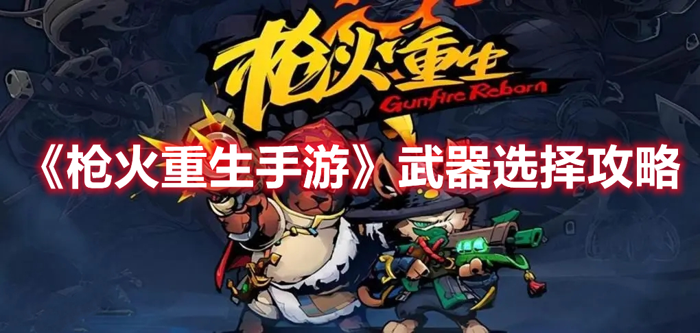 枪火重生手游武器选择攻略-枪火重生手游武器选什么好