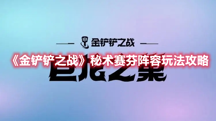 金铲铲之战秘术赛芬阵容怎么玩-金铲铲之战秘术赛芬阵容玩法攻略